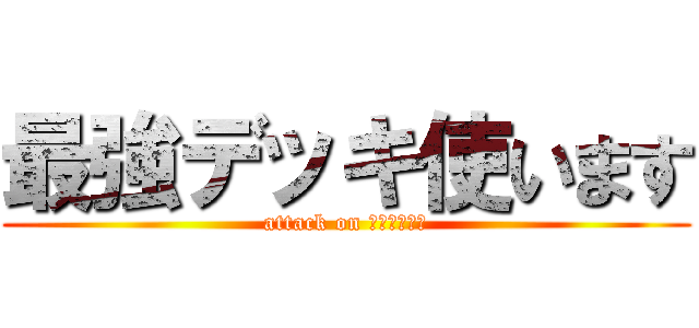 最強デッキ使います (attack on アンヴェルト)