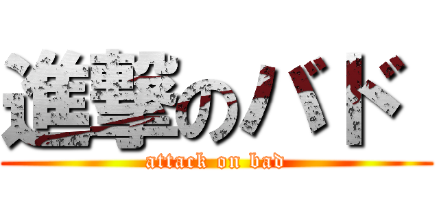 進撃のバド  (attack on bad)