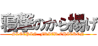 寝撃のから揚げ (SLEEPIN  FRIED CHICKEN)