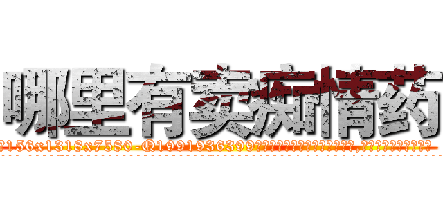 哪里有卖痴情药 (哪里有卖痴情药【电.话156x1318x7580-Q1991936399鑫宏药业】我们做的是长期生意,靠的是老客户长期支持
参考消息网2月20日报道 韩媒称，“剩女多、离婚率高的城市，房价一定会上涨。”这是中国经济学家金岩石2016年12月参加在上海举行的房地产相关论坛时说的话。
)