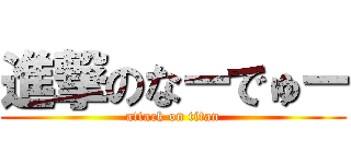 進撃のなーでゅー (attack on titan)
