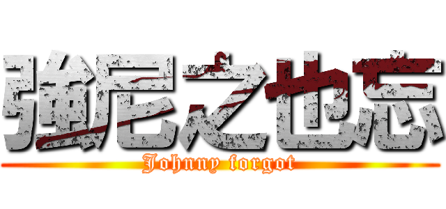 強尼之也忘 (Johnny forgot)