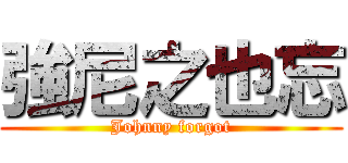 強尼之也忘 (Johnny forgot)
