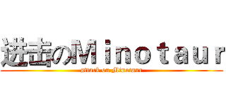 进击のＭｉｎｏｔａｕｒ (attack on Minotaur)