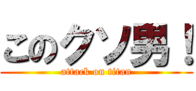 このクソ男！ (attack on titan)
