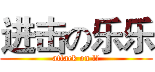 进击の乐乐 (attack on ll)