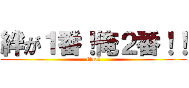 絆が１番！俺２番！！ (final)