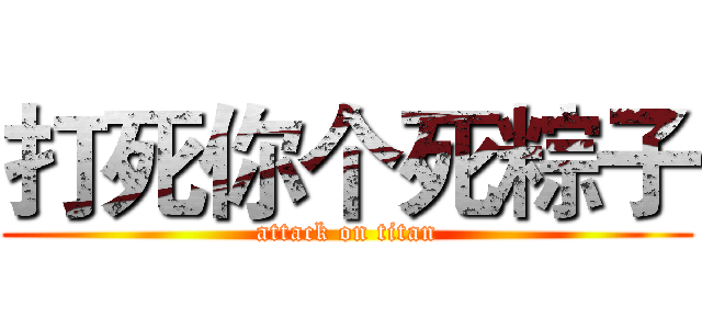 打死你个死粽子 (attack on titan)