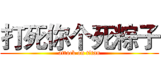 打死你个死粽子 (attack on titan)