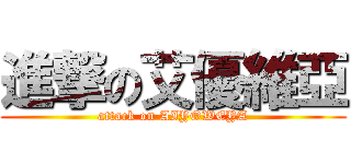 進撃の艾優維亞 (attack on AIYOWEYA)