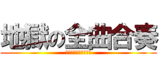 地獄の全曲合奏 (マジで死ぬかと思った)