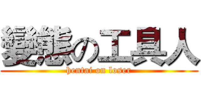 變態の工具人 (hentai on loser)