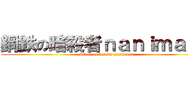 鋼鉄の暗殺者ｎａｎｉｍａｓａ (Steel assassin nanimasa)