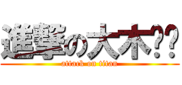 進撃の大木馆长 (attack on titan)