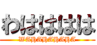 わはははは (WAHAHAHAHA)