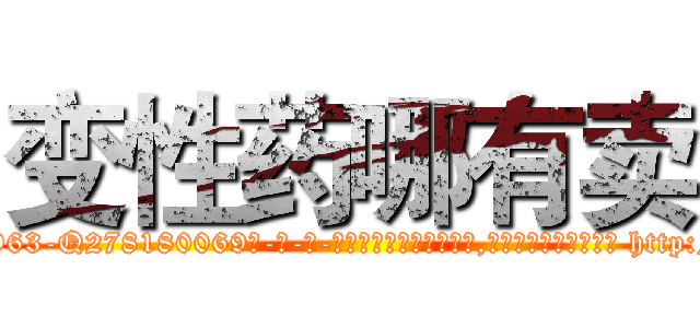 变性药哪有卖 (变性药哪有卖【电-186x2687x6963-Q278180069元-吉-药-业】我们做的是长期生意,靠的是老客户长期支持 http://sngk.net/pqQVx3
)