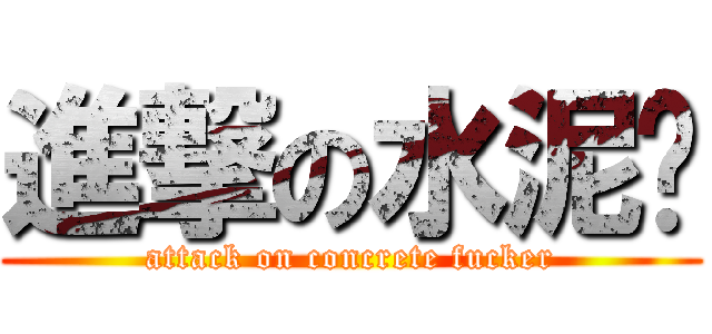 進撃の水泥佬 (attack on concrete fucker)