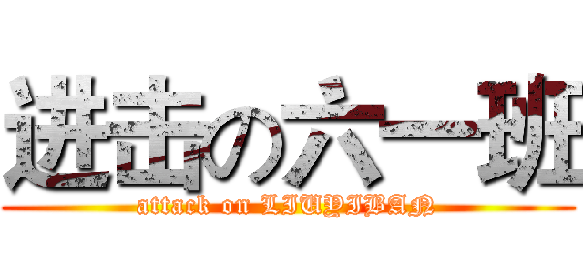 进击の六一班 (attack on LIUYIBAN)