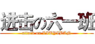 进击の六一班 (attack on LIUYIBAN)