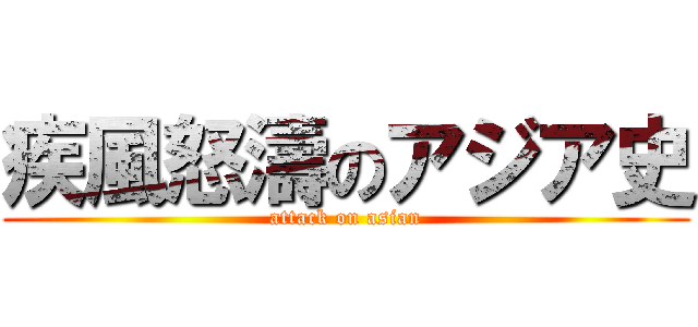 疾風怒濤のアジア史 (attack on asian)