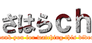 さはらｃｈ (thank you for watching this video)