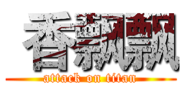  香飘飘 (attack on titan)