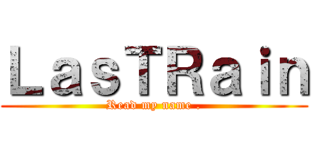 ＬａｓＴＲａｉｎ (Read my name .)
