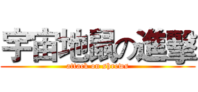 宇宙地鼠の進擊 (attack on shrews)