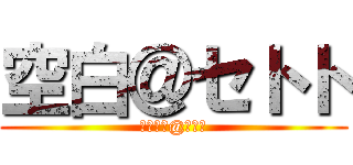 空白＠セトト (くうはく@せとと)