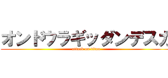 オンドウラギッダンデスカ (attack on titan)