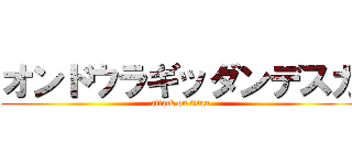 オンドウラギッダンデスカ (attack on titan)
