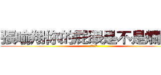 張喻翔你的屁眼是不是爛掉了 (屁眼爛掉)