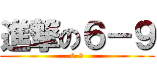 進撃の６－９ (6-9)