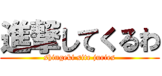 進撃してくるわ (shingeki site juries)