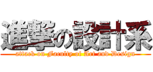 進撃の設計系 (attack on Faculty of Art and Design)