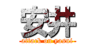 安井 (attack on yasui)