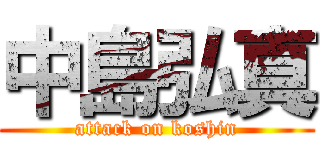 中島弘真 (attack on koshin)