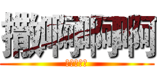 撒啊啊啊 (啊啊啊啊啊)