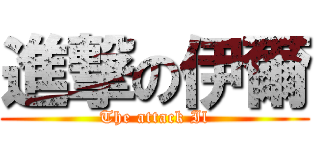 進撃の伊爾 (The attack Il)