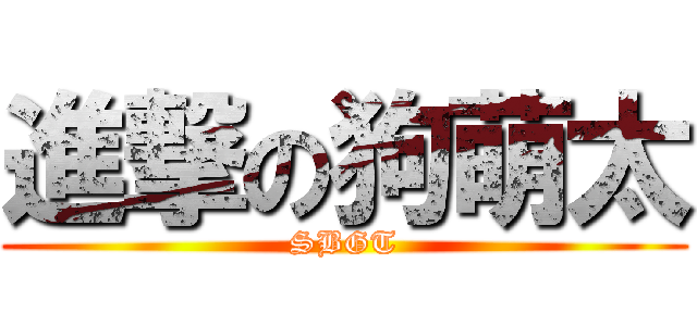 進撃の狗萌太 (SBGT)