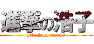 進撃の浩子 (attack on mouse)