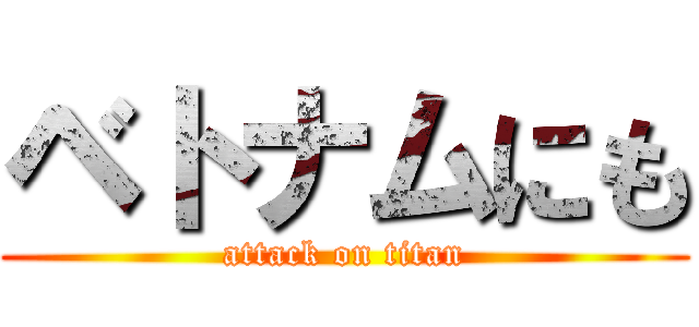 ベトナムにも (attack on titan)