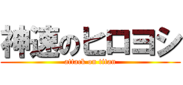 神速のヒロヨシ (attack on titan)