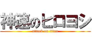 神速のヒロヨシ (attack on titan)