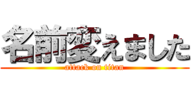 名前変えました (attack on titan)