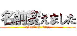 名前変えました (attack on titan)