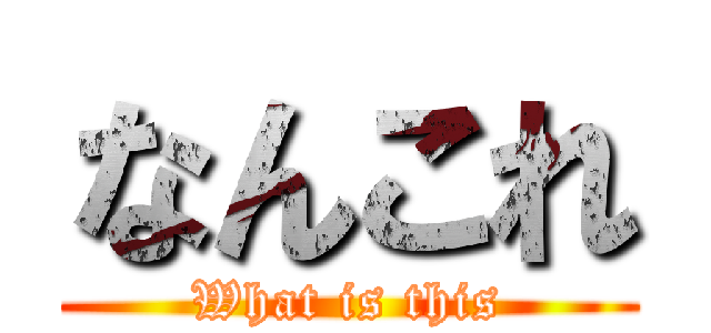 なんこれ (What is this)