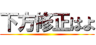 下方修正はよ ()