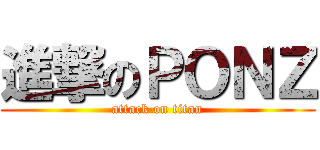 進撃のＰＯＮＺ (attack on titan)