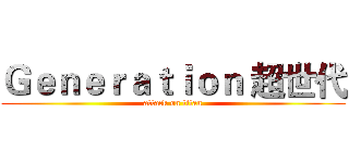 Ｇｅｎｅｒａｔｉｏｎ 超世代 (attack on titan)